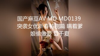 国产麻豆AV MD MD0139 突袭女优新春特别篇 瞒着爹娘偷做爱 雪千夏