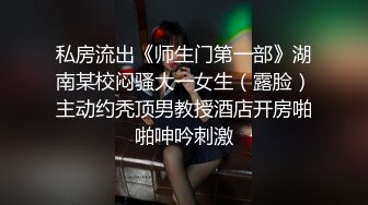 私房流出《师生门第一部》湖南某校闷骚大一女生（露脸）主动约秃顶男教授酒店开房啪啪呻吟刺激