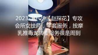 2023-10-29【赵探花】专攻会所女技师，半套服务，按摩乳推毒龙转，服务很是周到