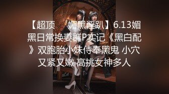 【超顶❤️媚黑淫趴】6.13媚黑日常换妻群P实记《黑白配》双胞胎小妹侍奉黑鬼 小穴又紧又嫩 高挑女神多人