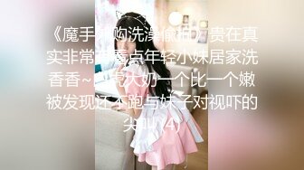 《魔手外购洗澡偸拍》贵在真实非常有看点年轻小妹居家洗香香~白虎大奶一个比一个嫩被发现还不跑与妹子对视吓的尖叫 (4)