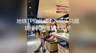 地铁TP穿低领上衣低头只顾玩手机的美眉大奶子