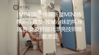 [MP4]国产传媒新星MINI传媒新作首发-按摩小妹的特殊服务 女友劈腿找漂亮技师做爱泄欲