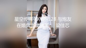 星空传媒 XKVP-128 与炮友在婚房激情做爱❤️梁佳芯