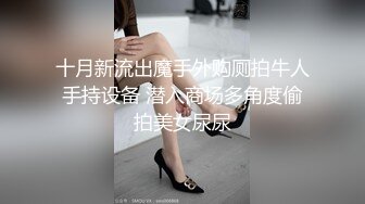 十月新流出魔手外购厕拍牛人手持设备 潜入商场多角度偷拍美女尿尿