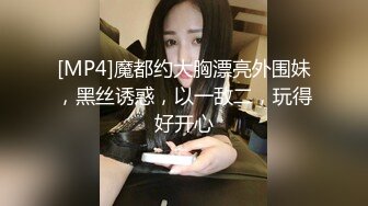 [MP4]魔都约大胸漂亮外围妹，黑丝诱惑，以一敌二，玩得好开心