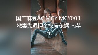 国产麻豆AV MCY MCY003 嫩妻为退押金被房东操 南芊允