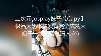 二次元cosplay妹子【Capy】极品大奶嫩妹发育完全成熟大奶子一线天骚气逼人 (4)