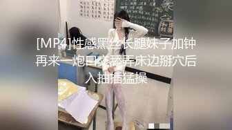 [MP4]性感黑丝长腿妹子加钟再来一炮口交舔弄床边掰穴后入抽插猛操