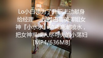 Lo小白领为了升职主动献身给经理❤️反差白富美御姐女神『小水水』骑乘高潮喷水，把女神操成人尽可夫的小荡妇[MP4/636MB]