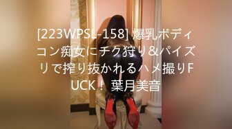 [223WPSL-158] 爆乳ボディコン痴女にチク狩り&パイズリで搾り抜かれるハメ撮りFUCK！ 葉月美音