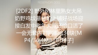 [2DF2] 野外树林里熟女大吊奶野鸡坟墓台阶上铺好战场迎接白发中老年大叔还给口活了一会无套内射完事给30块[MP4/36.4MB][BT种子]