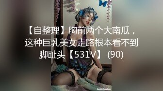 【自整理】胸前两个大南瓜，这种巨乳美女走路根本看不到脚趾头【531V】 (90)