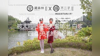 [MP4/ 354M] 漂亮大奶美眉 被大鸡吧哥哥无套输出 白浆四溢 无毛鲍鱼粉嫩