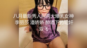 八月最新秀人网两大爆乳女神 李丽莎 潘娇娇 醉酒下药轮奸双飞