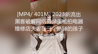 [MP4/ 401M] 2023新流出黑客破解网络摄像头偷拍电器维修店夫妻在三个熟睡的孩子旁边偷偷干炮