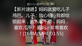 【新片速遞】妈妈就爱吃儿子鸡巴。儿子：放心吧，我都给锁起来，别人看不着，妈妈，喜欢儿不？ 妈妈：非常喜欢！[168M/MP4/01:55]