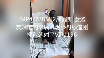 [MP4/778M]2/8最新 女炮友婚前的最后一炮小哥舔逼刚插入就射了VIP1196