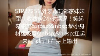 STP27251 外表乖巧邻家妹妹型！收费房2小时操逼！笑起来甜美&nbsp;&nbsp;娇小身材猛吸屌&nbsp;&nbsp;扛起来腿深插 压在身上输出