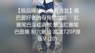 【极品稀缺❤️全网首发】尾巴爱好者的母狗性女奴❤️肛塞尾巴淫戏调教 甄选肛塞尾巴图集 粉穴嫩鲍 高清720P原版V (10)