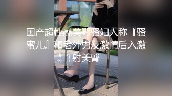 国产超性感美臀骚妇人称『骚蜜儿』和老外男友激情后入激射美臀