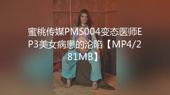 蜜桃传媒PMS004变态医师EP3美女病患的沦陷【MP4/281MB】