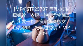 [MP4]STP25707 巨乳少妇-星妍??，衣服一脱，尤物惊现，头发一松，良家秒变欲女，巨乳双峰，把玩过瘾哦！ VIP2209