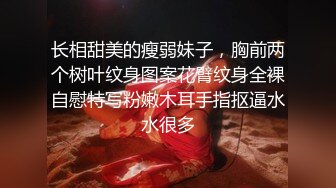 长相甜美的瘦弱妹子，胸前两个树叶纹身图案花臂纹身全裸自慰特写粉嫩木耳手指抠逼水水很多