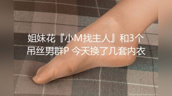 姐妹花『小M找主人』和3个吊丝男群P 今天换了几套内衣