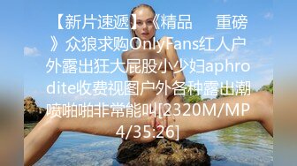 【新片速遞】《精品❤️重磅》众狼求购OnlyFans红人户外露出狂大屁股小少妇aphrodite收费视图户外各种露出潮喷啪啪非常能叫[2320M/MP4/35:26]