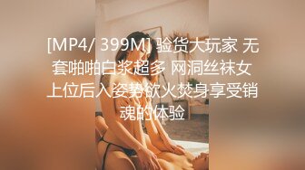 [MP4/ 399M] 验货大玩家 无套啪啪白浆超多 网洞丝袜女上位后入姿势欲火焚身享受销魂的体验