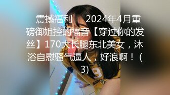 ⚡震撼福利⚡⚡2024年4月重磅御姐控的福音【穿过你的发丝】170大长腿东北美女，沐浴自慰骚气逼人，好浪啊！ (3)