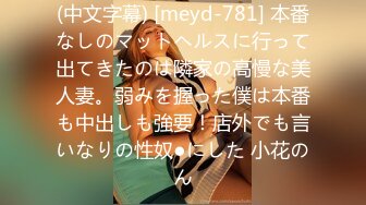 (中文字幕) [meyd-781] 本番なしのマットヘルスに行って出てきたのは隣家の高慢な美人妻。弱みを握った僕は本番も中出しも強要！店外でも言いなりの性奴●にした 小花のん