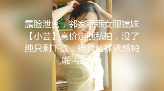 露脸泄密，邻家乖乖女眼镜妹【小芸】高价定制私拍，没了纯只剩下欲，裸舞丝袜诱惑啪啪内射 (8)