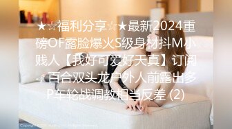 ★☆福利分享☆★最新2024重磅OF露脸爆火S级身材抖M小贱人【我好可爱好天真】订阅，百合双头龙户外人前露出多P车轮战调教相当反差 (2)