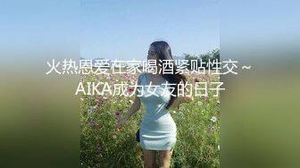 火热恩爱在家喝酒紧贴性交～AIKA成为女友的日子