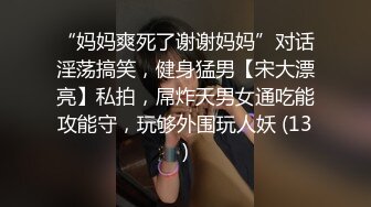 “妈妈爽死了谢谢妈妈”对话淫荡搞笑，健身猛男【宋大漂亮】私拍，屌炸天男女通吃能攻能守，玩够外围玩人妖 (13)