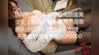 [MP4]STP26902 超高颜值美少女！难得下海全裸秀！苗条贫乳小奶子，揉搓小穴扭腰，无毛紧致逼逼特写 VIP0600