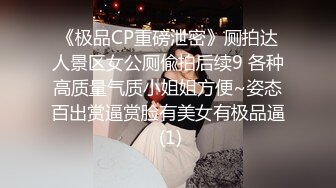 《极品CP重磅泄密》厕拍达人景区女公厕偸拍后续9 各种高质量气质小姐姐方便~姿态百出赏逼赏脸有美女有极品逼 (1)