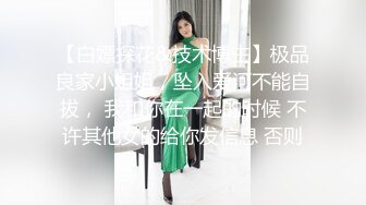 【白嫖探花&技术博主】极品良家小姐姐，坠入爱河不能自拔， 我和你在一起的时候 不许其他女的给你发信息 否则