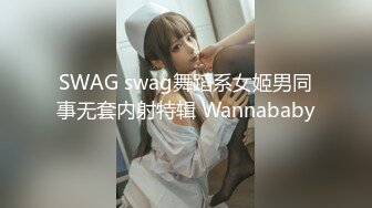 SWAG swag舞蹈系女姬男同事无套内射特辑 Wannababy