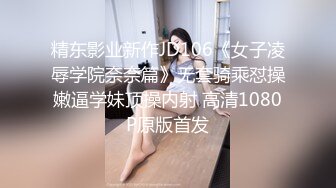 精东影业新作JD106《女子凌辱学院奈奈篇》无套骑乘怼操嫩逼学妹顶操内射 高清1080P原版首发