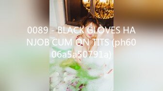 0089 - BLACK GLOVES HANJOB CUM ON TITS (ph6006a5a50791a)