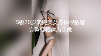 S级20岁清纯美女身体很敏感完整视频请点头像