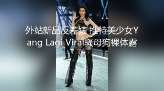 外站新品反差婊 推特美少女Yang Lagi Viral骚母狗裸体露出