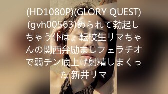 (HD1080P)(GLORY QUEST)(gvh00563)められて勃起しちゃう仆は、転校生リマちゃんの関西弁励ましフェラチオで弱チン底上げ射精しまくった 新井リマ