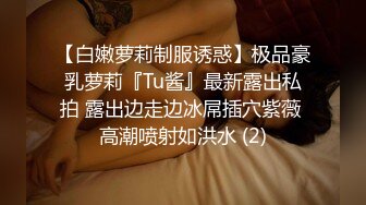 【白嫩萝莉制服诱惑】极品豪乳萝莉『Tu酱』最新露出私拍 露出边走边冰屌插穴紫薇 高潮喷射如洪水 (2)