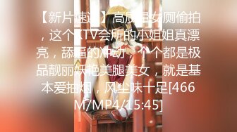 【新片速遞】高质量女厕偷拍，这个KTV会所的小姐姐真漂亮，舔逼的冲动，个个都是极品靓丽妖艳美腿美女，就是基本爱抽烟，风尘味十足[466M/MP4/15:45]