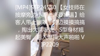 [MP4]STP24530 【女技师在按摩旁边小哥上来要操逼】给客人带上眼罩，旁边摸摸搞搞，掏出大屌吸吮，S型身材翘起美臀，后入爆操大声啪啪 VIP2209