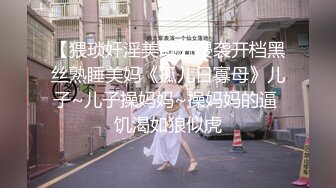 【猥琐奸淫美母】侵袭开档黑丝熟睡美妈《孤儿日寡母》儿子~儿子操妈妈~操妈妈的逼 饥渴如狼似虎